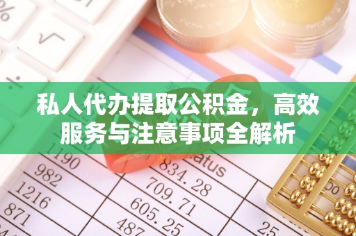 庆安私人代办提取公积金，高效服务与注意事项全解析