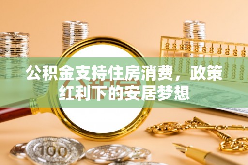 庆安公积金支持住房消费，政策红利下的安居梦想