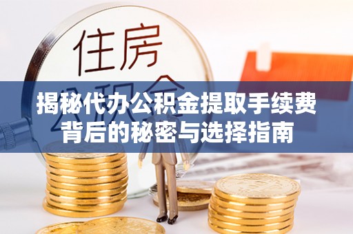庆安揭秘代办公积金提取手续费背后的秘密与选择指南