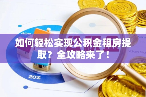庆安如何轻松实现公积金租房提取？全攻略来了！