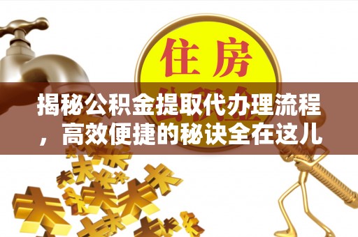 庆安揭秘公积金提取代办理流程，高效便捷的秘诀全在这儿