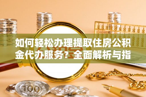 庆安如何轻松办理提取住房公积金代办服务？全面解析与指南