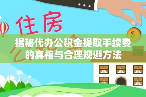 庆安揭秘代办公积金提取手续费的真相与合理规避方法