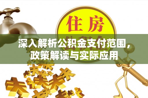 庆安深入解析公积金支付范围，政策解读与实际应用