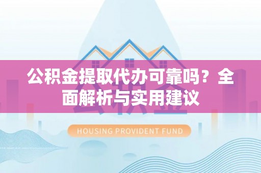 庆安公积金提取代办可靠吗？全面解析与实用建议