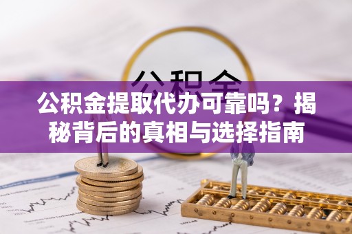 庆安公积金提取代办可靠吗？揭秘背后的真相与选择指南