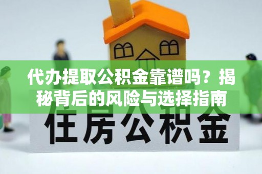庆安代办提取公积金靠谱吗？揭秘背后的风险与选择指南