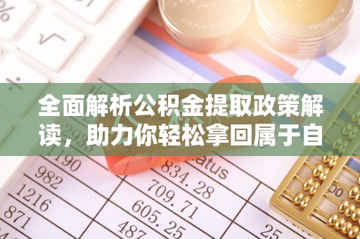 庆安全面解析公积金提取政策解读，助力你轻松拿回属于自己的钱