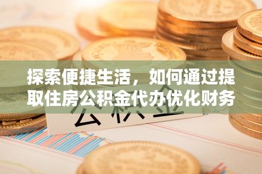 庆安探索便捷生活，如何通过提取住房公积金代办优化财务规划