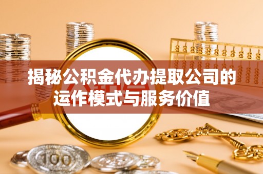 庆安揭秘公积金代办提取公司的运作模式与服务价值