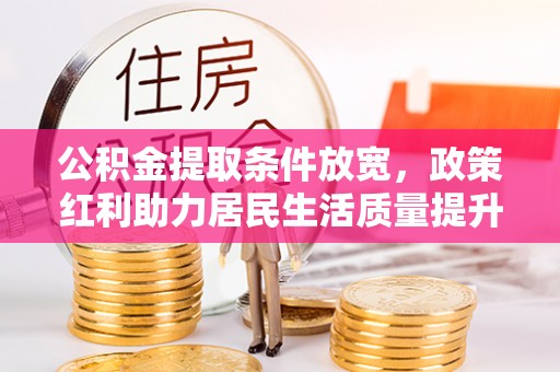 庆安公积金提取条件放宽，政策红利助力居民生活质量提升