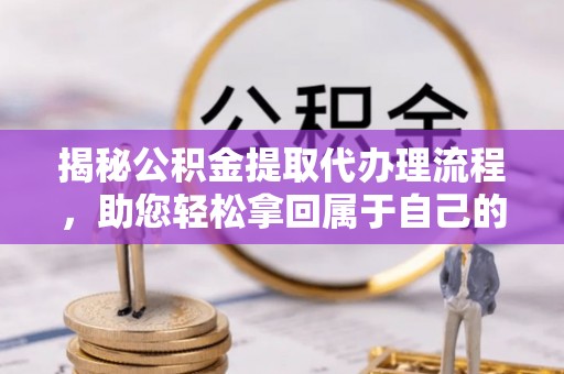 庆安揭秘公积金提取代办理流程，助您轻松拿回属于自己的钱