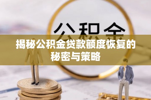 庆安揭秘公积金贷款额度恢复的秘密与策略