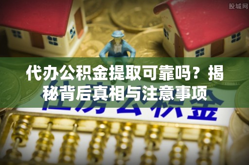 庆安代办公积金提取可靠吗？揭秘背后真相与注意事项