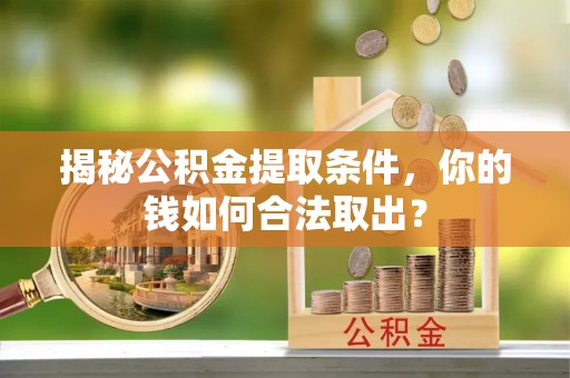 庆安揭秘公积金提取条件，你的钱如何合法取出？