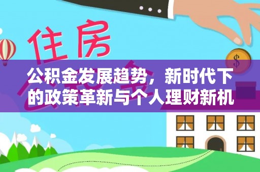 庆安公积金发展趋势，新时代下的政策革新与个人理财新机遇