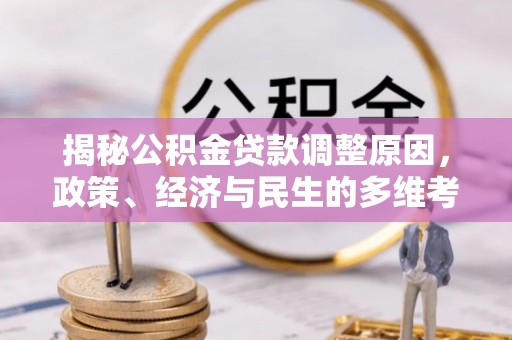 庆安揭秘公积金贷款调整原因，政策、经济与民生的多维考量