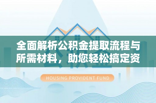 庆安全面解析公积金提取流程与所需材料，助您轻松搞定资金提取