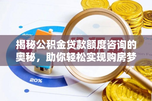 庆安揭秘公积金贷款额度咨询的奥秘，助你轻松实现购房梦想