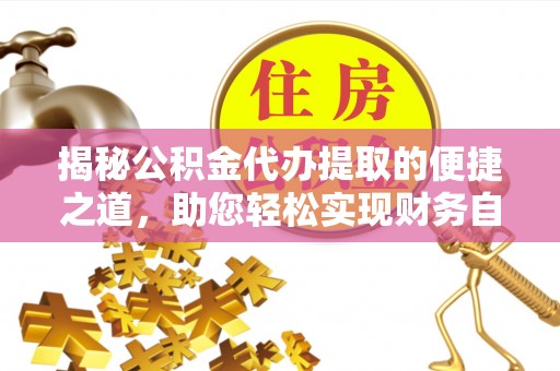 庆安揭秘公积金代办提取的便捷之道，助您轻松实现财务自由
