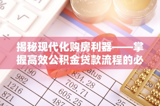 庆安揭秘现代化购房利器——掌握高效公积金贷款流程的必备指南