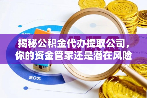 庆安揭秘公积金代办提取公司，你的资金管家还是潜在风险？