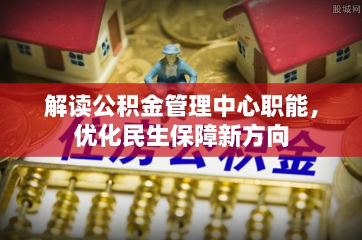 庆安解读公积金管理中心职能，优化民生保障新方向