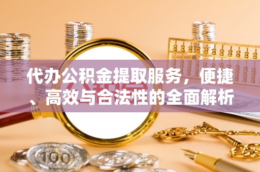 庆安代办公积金提取服务，便捷、高效与合法性的全面解析