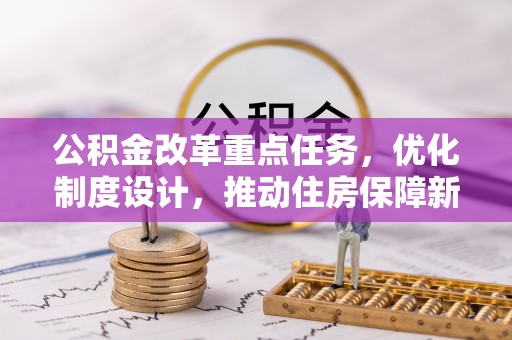 庆安公积金改革重点任务，优化制度设计，推动住房保障新发展