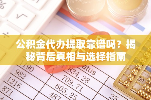 庆安公积金代办提取靠谱吗？揭秘背后真相与选择指南