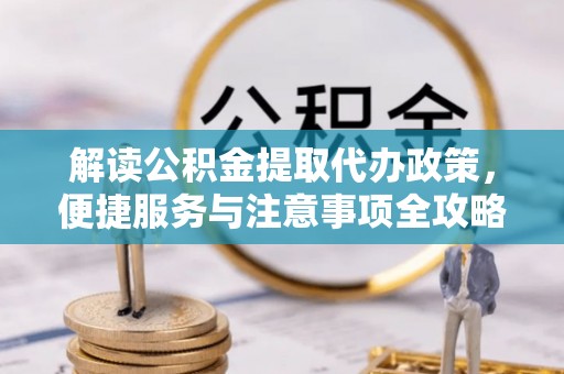 庆安解读公积金提取代办政策，便捷服务与注意事项全攻略