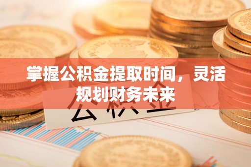 庆安掌握公积金提取时间，灵活规划财务未来