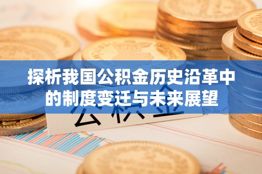 庆安探析我国公积金历史沿革中的制度变迁与未来展望