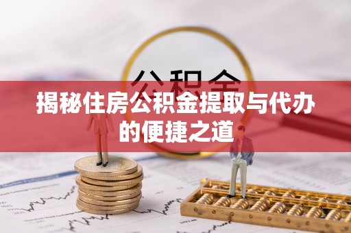 庆安揭秘住房公积金提取与代办的便捷之道