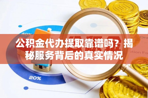 庆安公积金代办提取靠谱吗？揭秘服务背后的真实情况