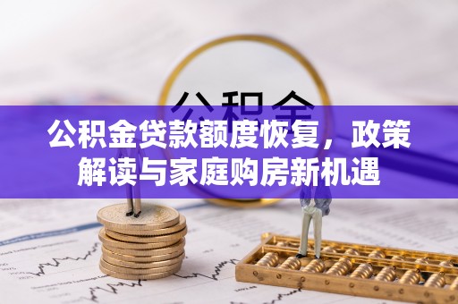 庆安公积金贷款额度恢复，政策解读与家庭购房新机遇
