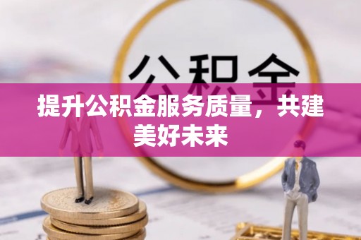 庆安提升公积金服务质量，共建美好未来