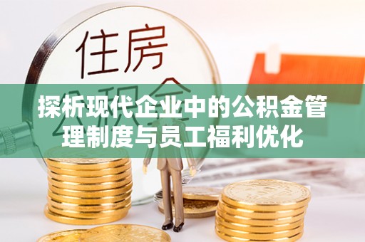 庆安探析现代企业中的公积金管理制度与员工福利优化