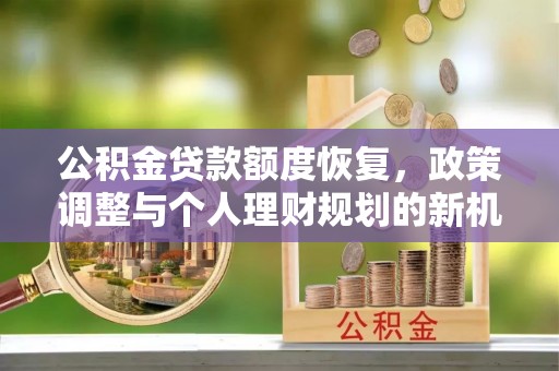 庆安公积金贷款额度恢复，政策调整与个人理财规划的新机遇