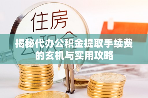 庆安揭秘代办公积金提取手续费的玄机与实用攻略