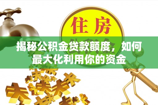 庆安揭秘公积金贷款额度，如何最大化利用你的资金