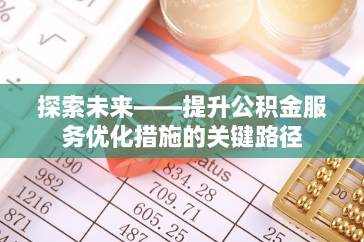 庆安探索未来——提升公积金服务优化措施的关键路径
