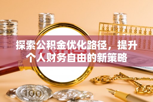 庆安探索公积金优化路径，提升个人财务自由的新策略