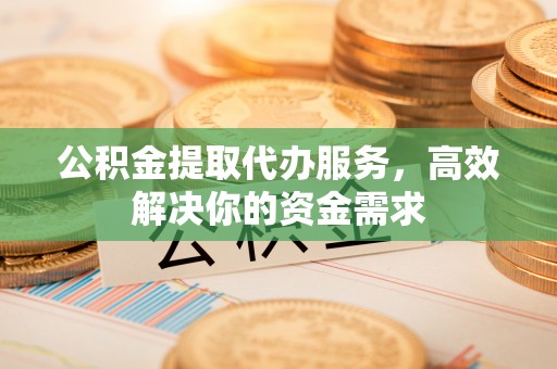 庆安公积金提取代办服务，高效解决你的资金需求