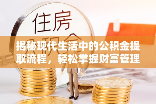庆安揭秘现代生活中的公积金提取流程，轻松掌握财富管理新技能