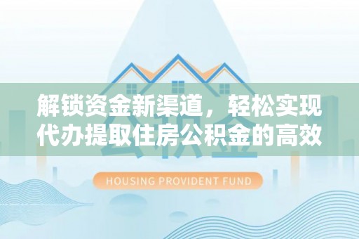庆安解锁资金新渠道，轻松实现代办提取住房公积金的高效攻略