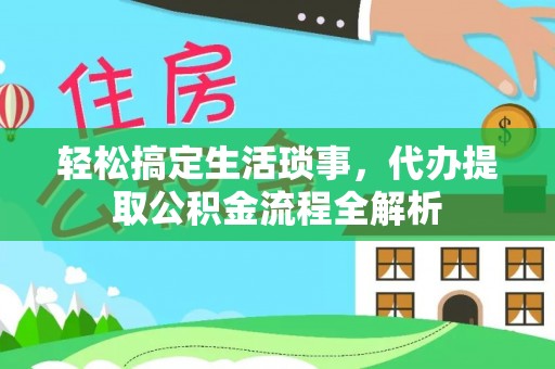 庆安轻松搞定生活琐事，代办提取公积金流程全解析