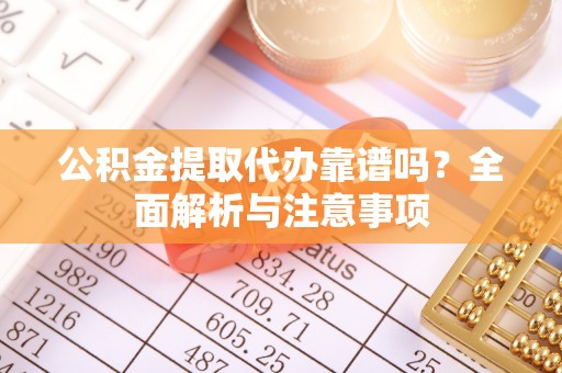 庆安公积金提取代办靠谱吗？全面解析与注意事项