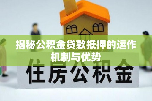 庆安揭秘公积金贷款抵押的运作机制与优势