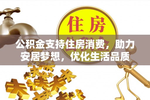 庆安公积金支持住房消费，助力安居梦想，优化生活品质